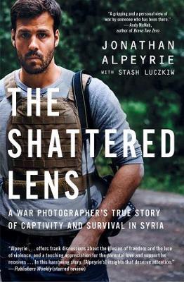 The Shattered Lens : A War Photographer&#039;s Tru