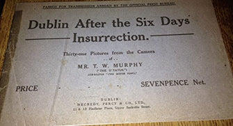 Dublin After the Six Days Insurrection: Thirty-one Pictures from the Camera of Mr T W Murphy [Pamphlet] T W Murphy
