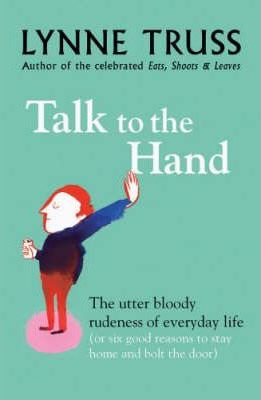 Talk to the Hand : The Utter Bloody Rudeness of Ev